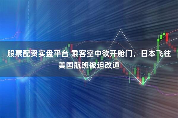 股票配资实盘平台 乘客空中欲开舱门，日本飞往美国航班被迫改道