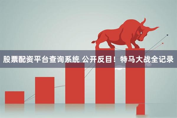 股票配资平台查询系统 公开反目！特马大战全记录