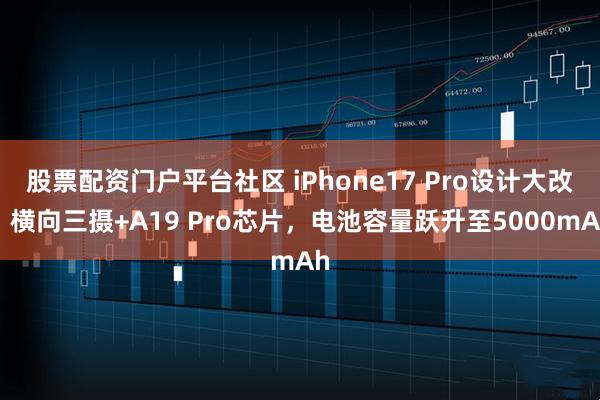 股票配资门户平台社区 iPhone17 Pro设计大改，横向三摄+A19 Pro芯片，电池容量跃升至5000mAh
