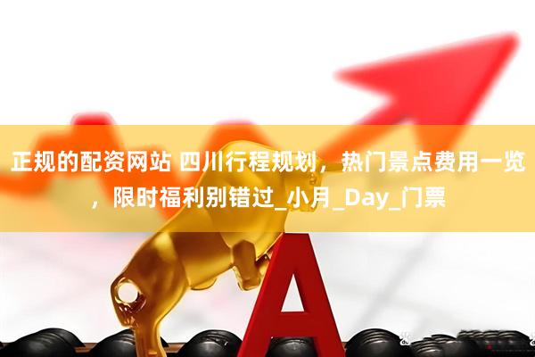 正规的配资网站 四川行程规划，热门景点费用一览，限时福利别错过_小月_Day_门票
