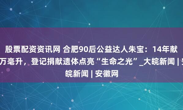 股票配资资讯网 合肥90后公益达人朱宝：14年献血1.7万毫升，登记捐献遗体点亮“生命之光”_大皖新闻 | 安徽网